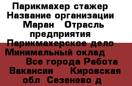 Парикмахер-стажер › Название организации ­ Маран › Отрасль предприятия ­ Парикмахерское дело › Минимальный оклад ­ 30 000 - Все города Работа » Вакансии   . Кировская обл.,Сезенево д.